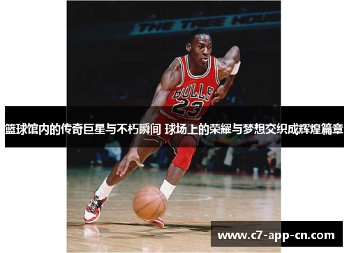 篮球馆内的传奇巨星与不朽瞬间 球场上的荣耀与梦想交织成辉煌篇章