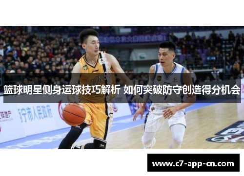 篮球明星侧身运球技巧解析 如何突破防守创造得分机会