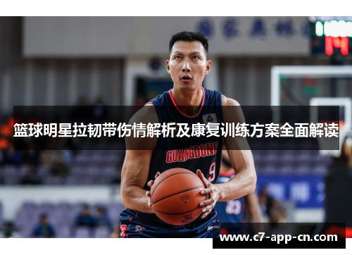 篮球明星拉韧带伤情解析及康复训练方案全面解读