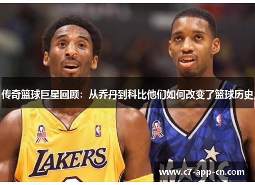 传奇篮球巨星回顾：从乔丹到科比他们如何改变了篮球历史