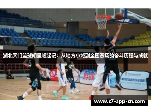 湖北天门篮球明星崛起记：从地方小城到全国赛场的奋斗历程与成就