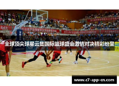 全球顶尖球星云集国际篮球盛会激情对决精彩纷呈